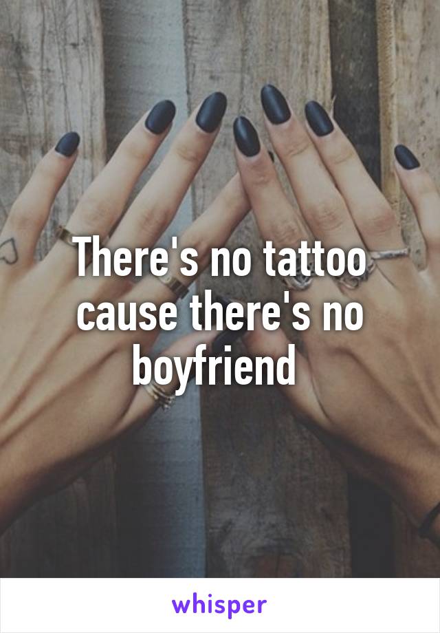 There's no tattoo cause there's no boyfriend 