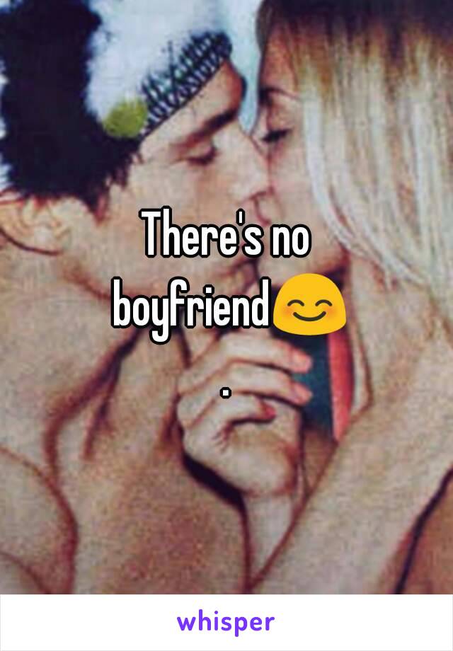 There's no boyfriend😊.