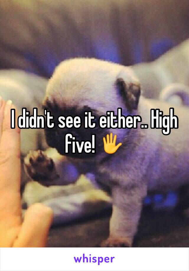 I didn't see it either.. High five! 🖐