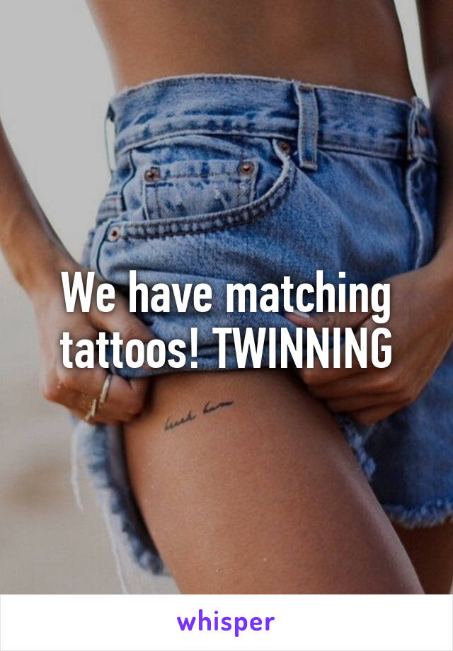 We have matching tattoos! TWINNING