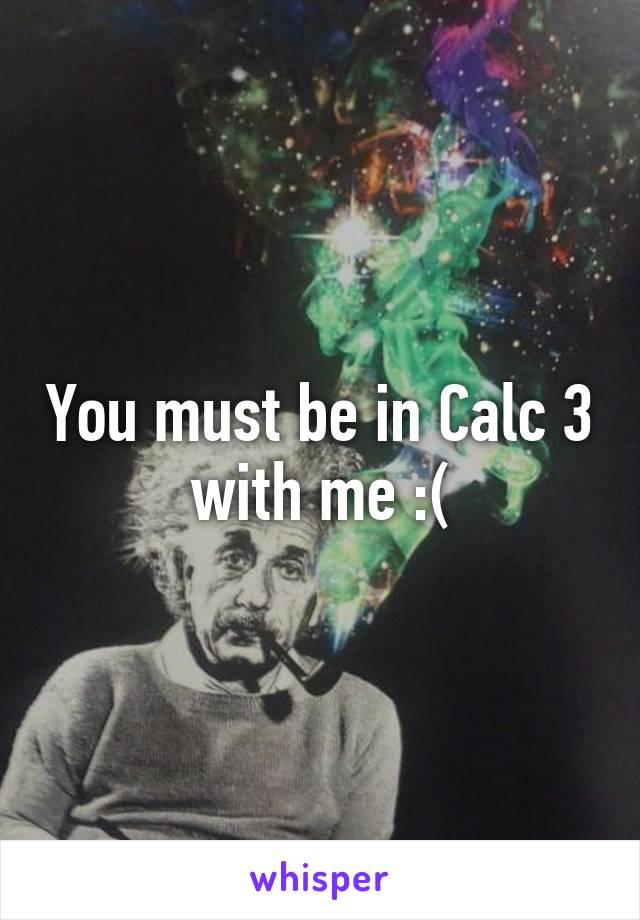 You must be in Calc 3 with me :(