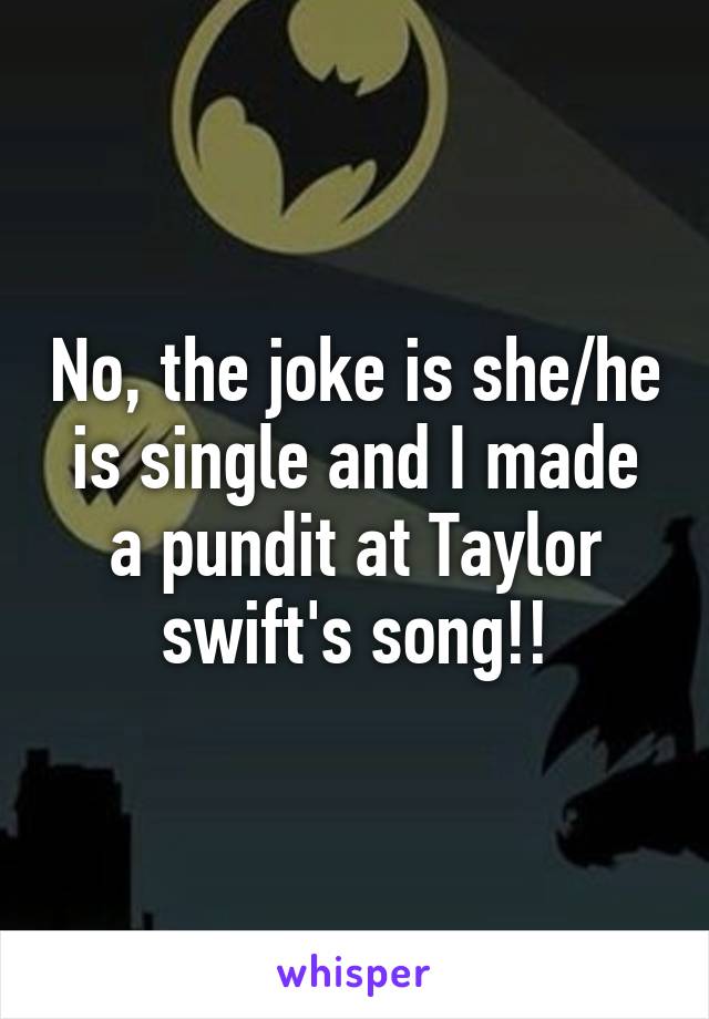 No, the joke is she/he is single and I made a pundit at Taylor swift's song!!