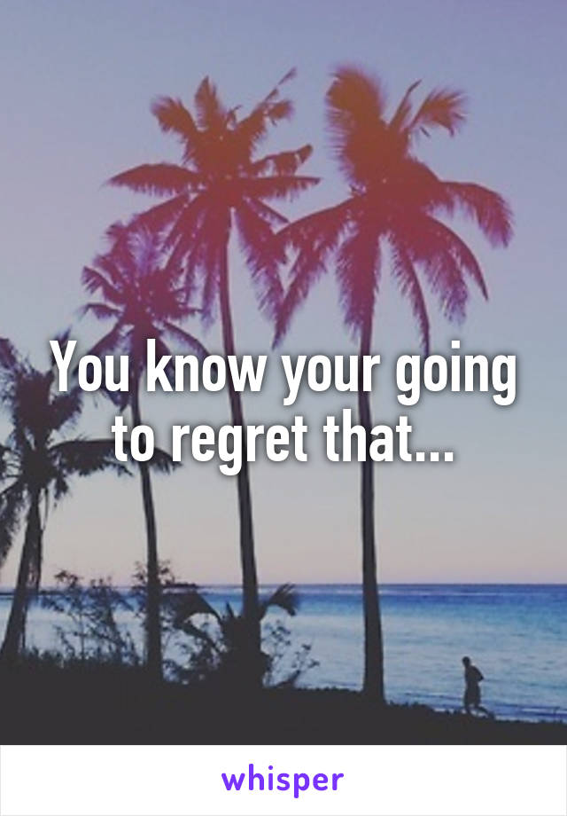 You know your going to regret that...