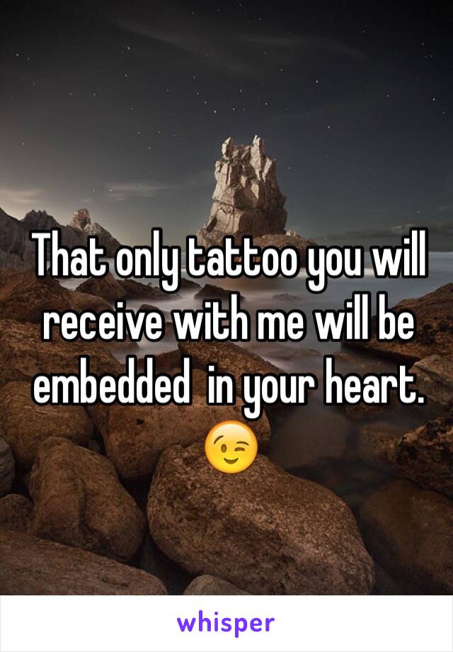 That only tattoo you will receive with me will be embedded  in your heart.  😉