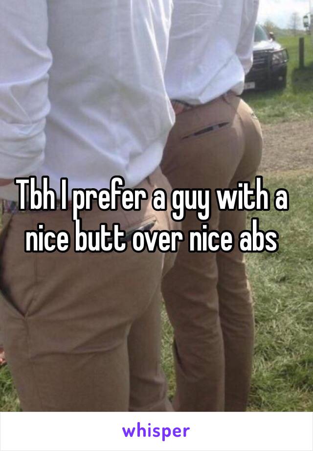 Tbh I prefer a guy with a nice butt over nice abs 
