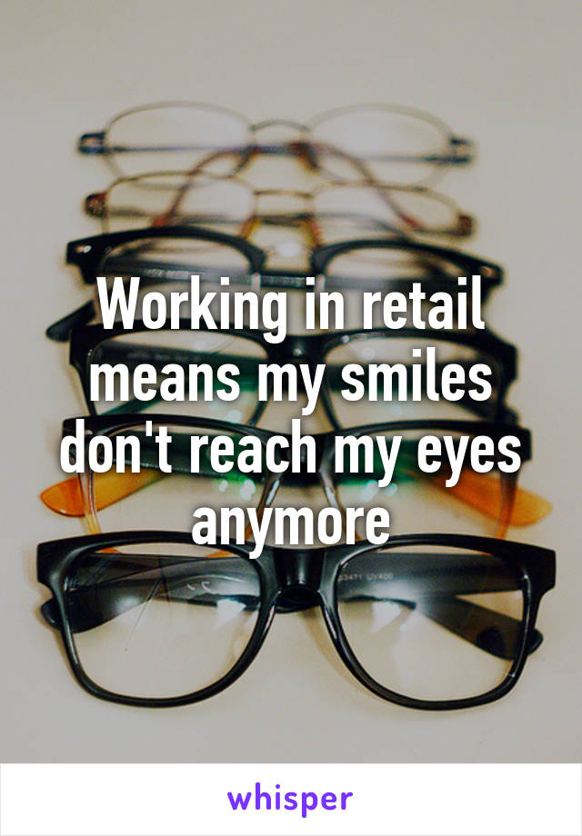 Working in retail means my smiles don't reach my eyes anymore