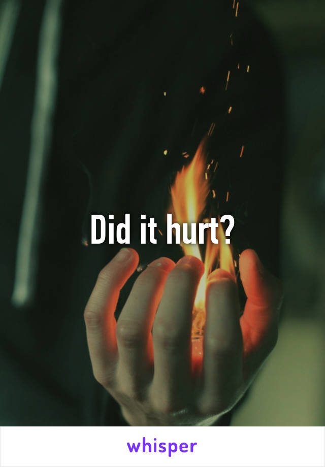 Did it hurt?