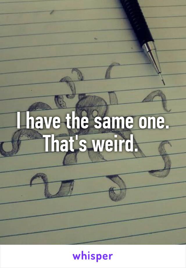 I have the same one. That's weird. 