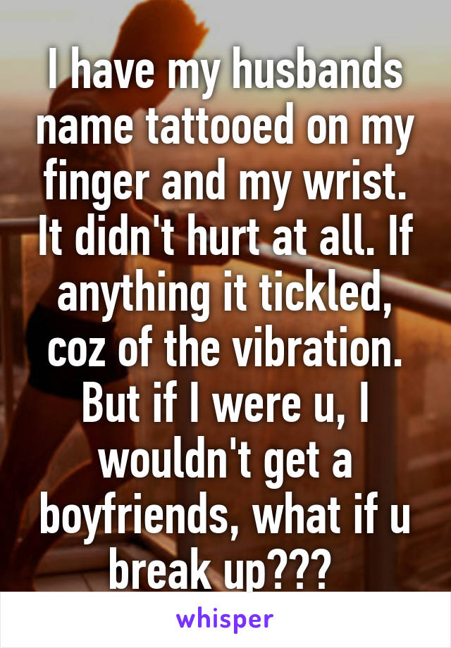 I have my husbands name tattooed on my finger and my wrist. It didn't hurt at all. If anything it tickled, coz of the vibration. But if I were u, I wouldn't get a boyfriends, what if u break up??? 