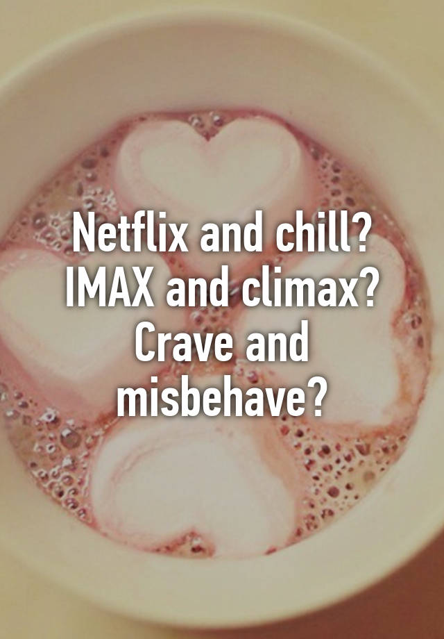 Netflix And Chill Imax And Climax Crave And Misbehave