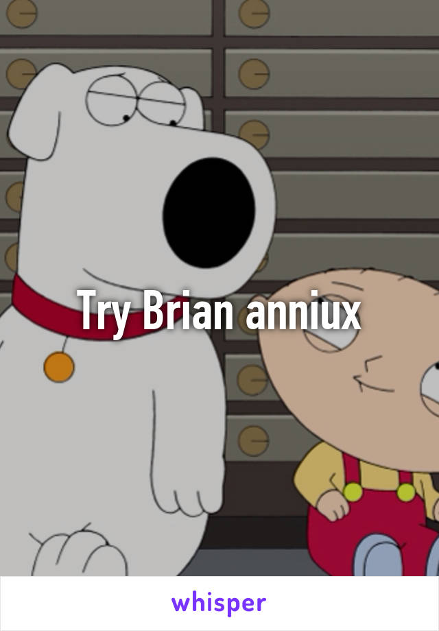 Try Brian anniux