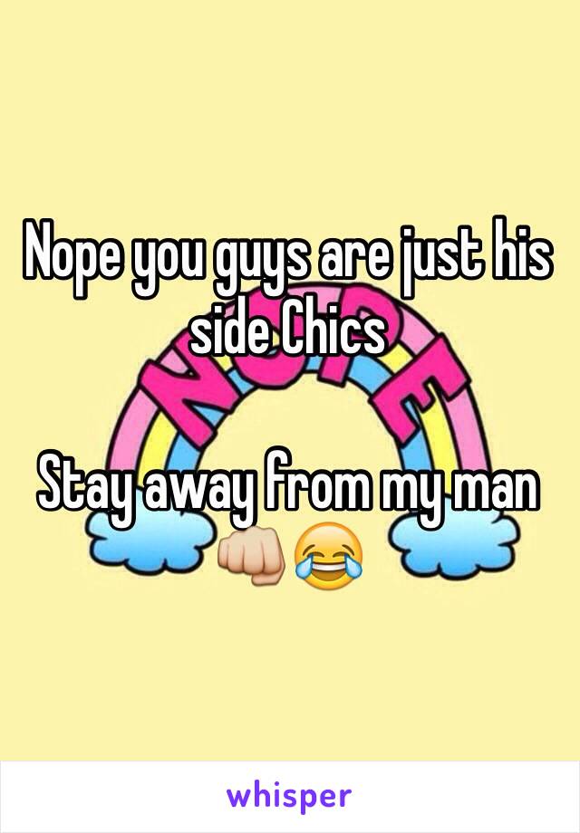 Nope you guys are just his side Chics 

Stay away from my man 
👊😂