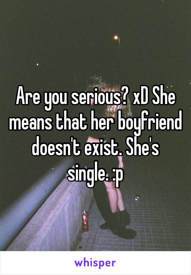 Are you serious? xD She means that her boyfriend doesn't exist. She's single. :p