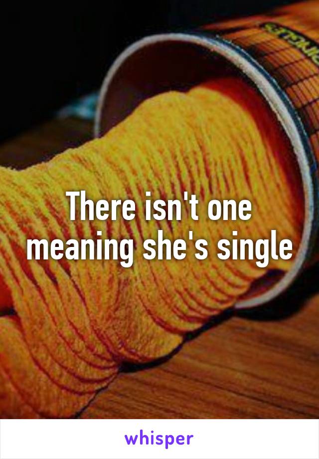 There isn't one meaning she's single