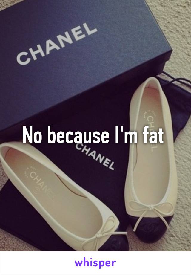No because I'm fat 