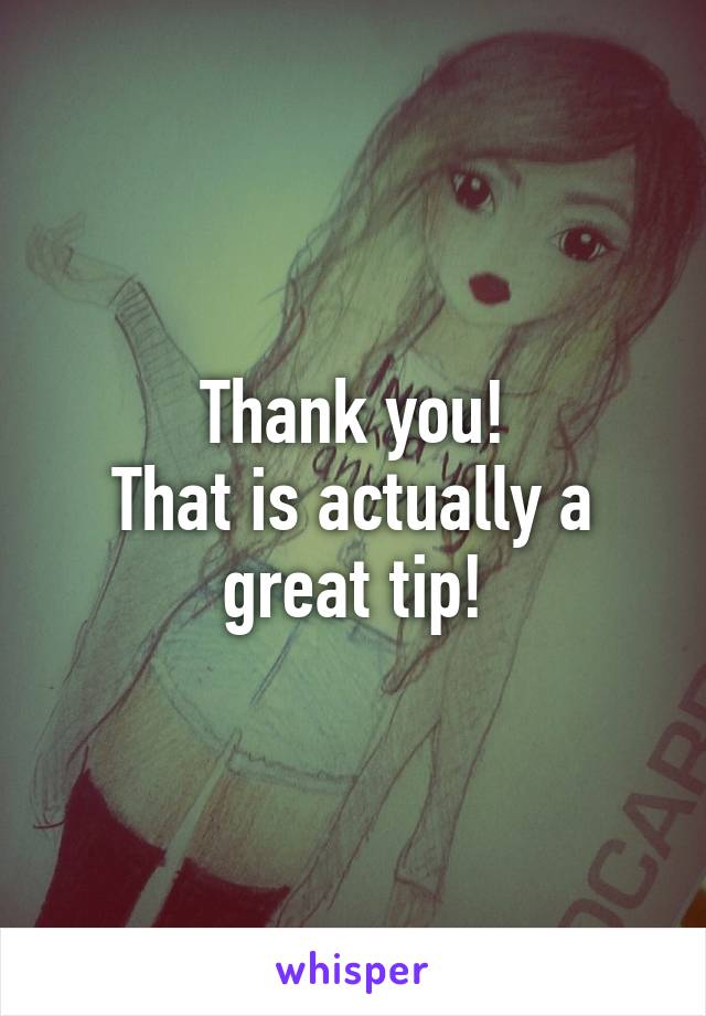 Thank you!
That is actually a great tip!