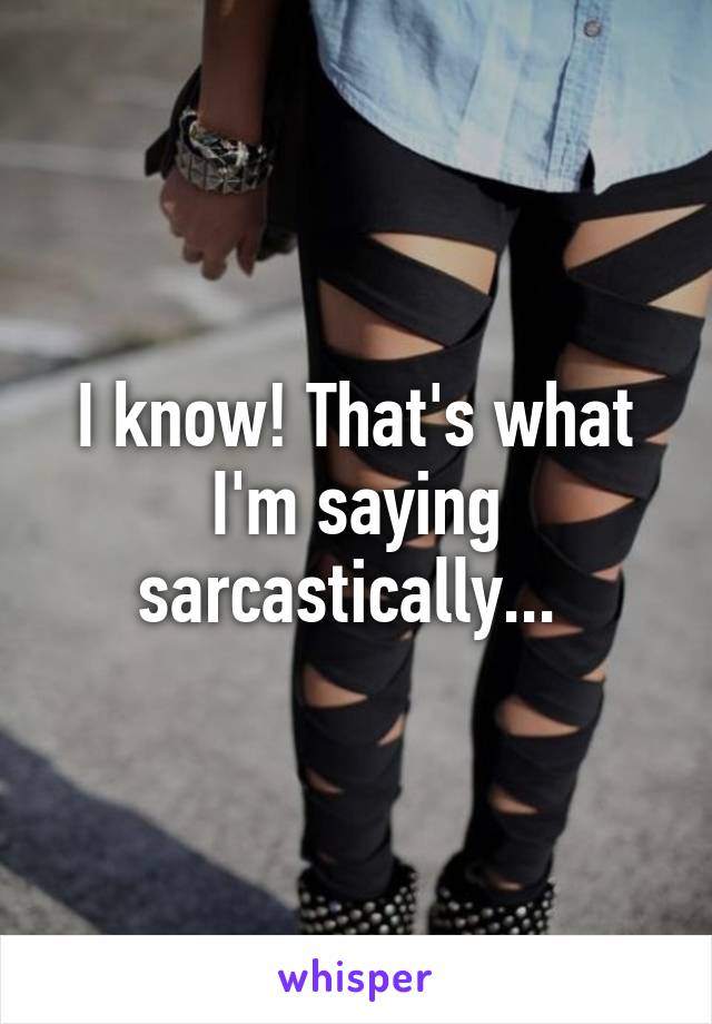 I know! That's what I'm saying sarcastically... 