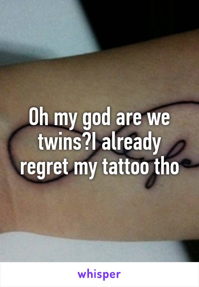 Oh my god are we twins?I already regret my tattoo tho