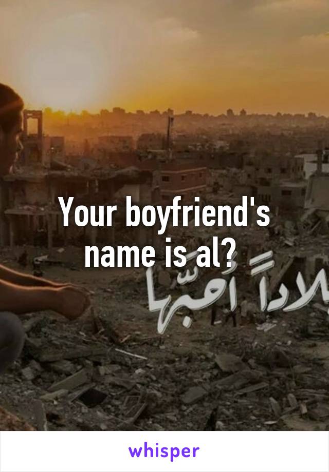 Your boyfriend's name is al? 