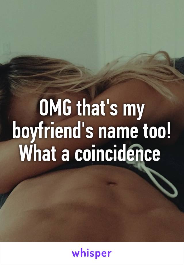 OMG that's my boyfriend's name too!
What a coincidence 