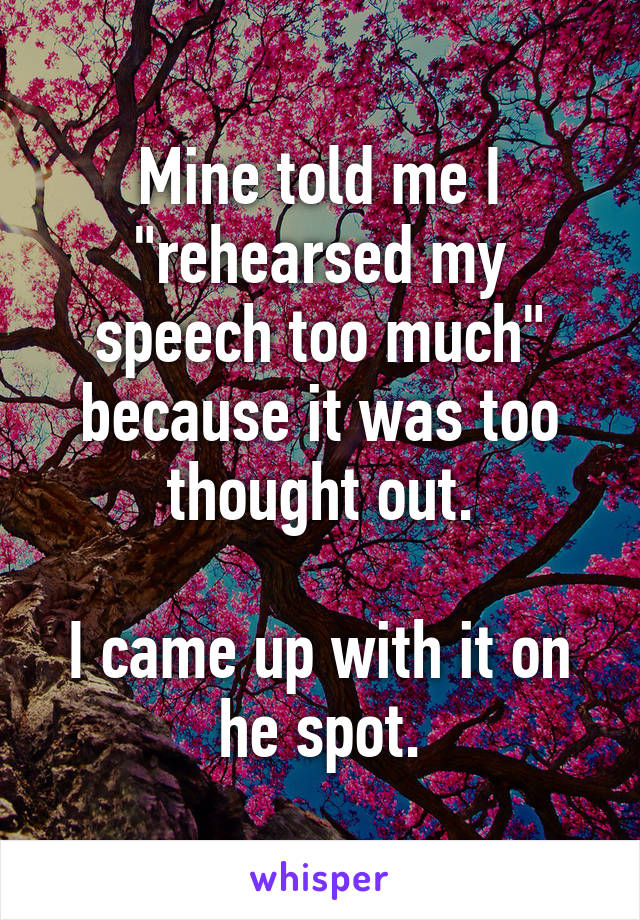 Mine told me I "rehearsed my speech too much" because it was too thought out.

I came up with it on he spot.