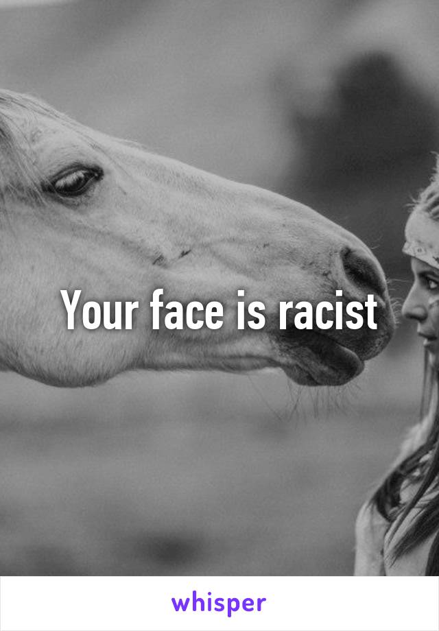 Your face is racist