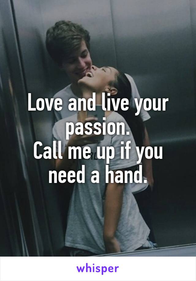 Love and live your passion.
Call me up if you need a hand.