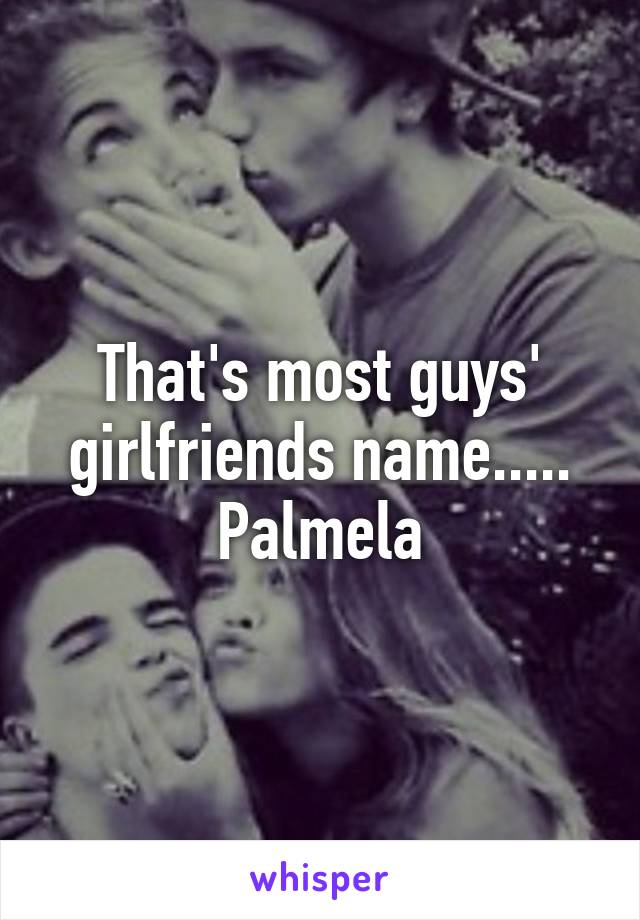 That's most guys' girlfriends name..... Palmela