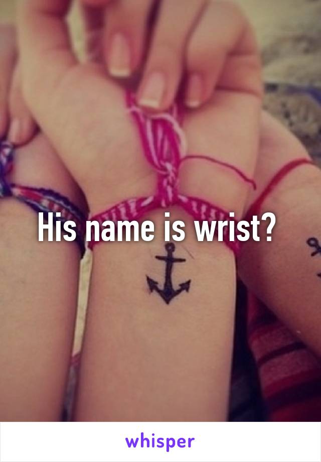 His name is wrist? 