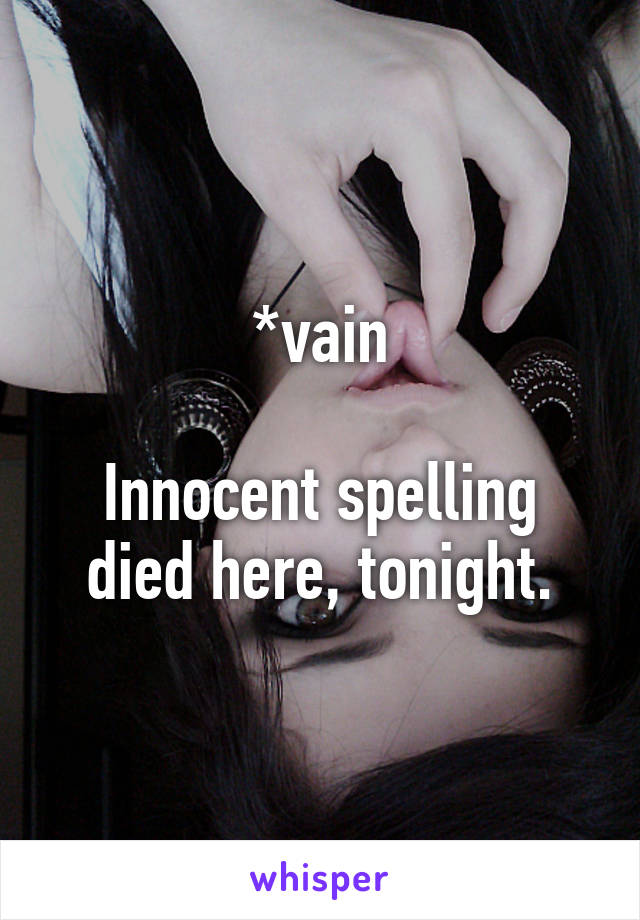 *vain

Innocent spelling died here, tonight.