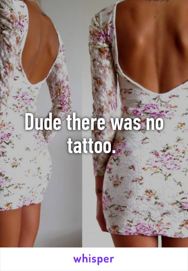 Dude there was no tattoo. 