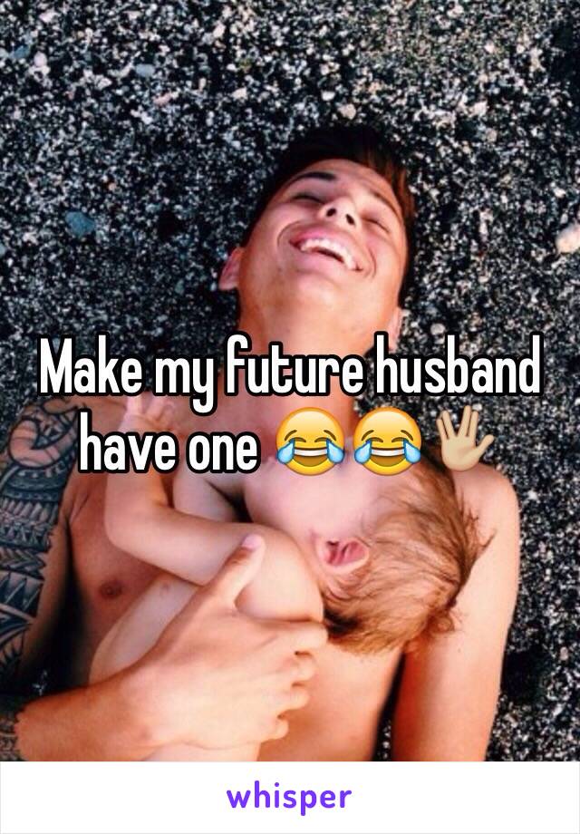 Make my future husband have one 😂😂🖖🏼