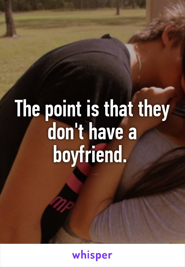 The point is that they don't have a boyfriend. 