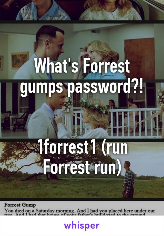 What's Forrest gumps password?!


1forrest1 (run Forrest run)