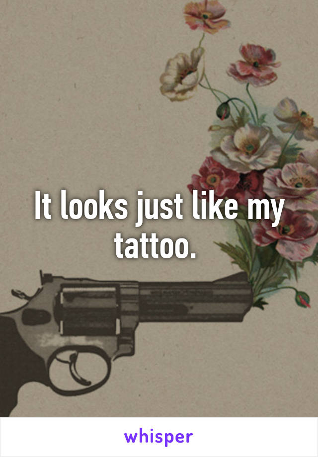 It looks just like my tattoo. 