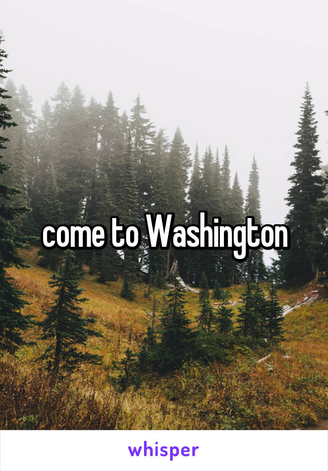 come to Washington