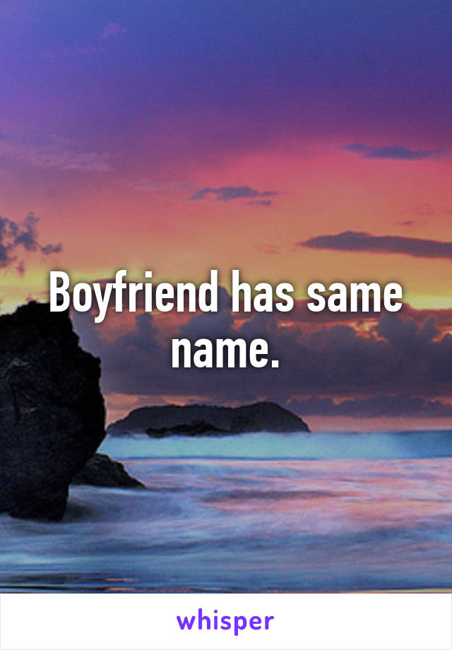 Boyfriend has same name.