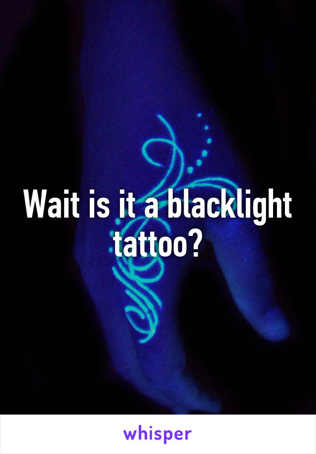 Wait is it a blacklight tattoo?