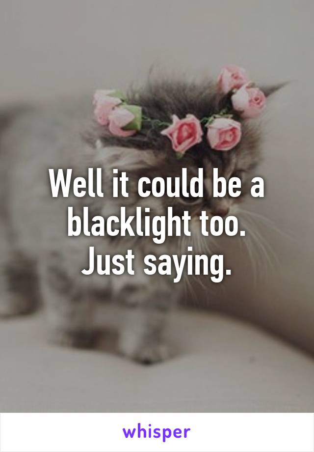 Well it could be a blacklight too.
Just saying.