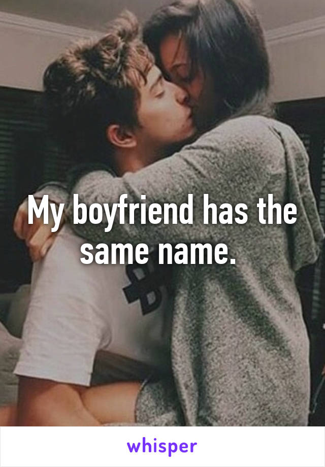 My boyfriend has the same name. 