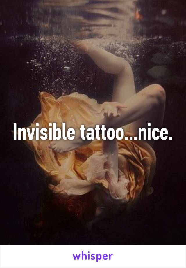 Invisible tattoo...nice.