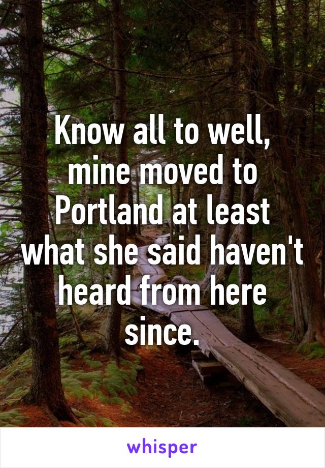 Know all to well, mine moved to Portland at least what she said haven't heard from here since.