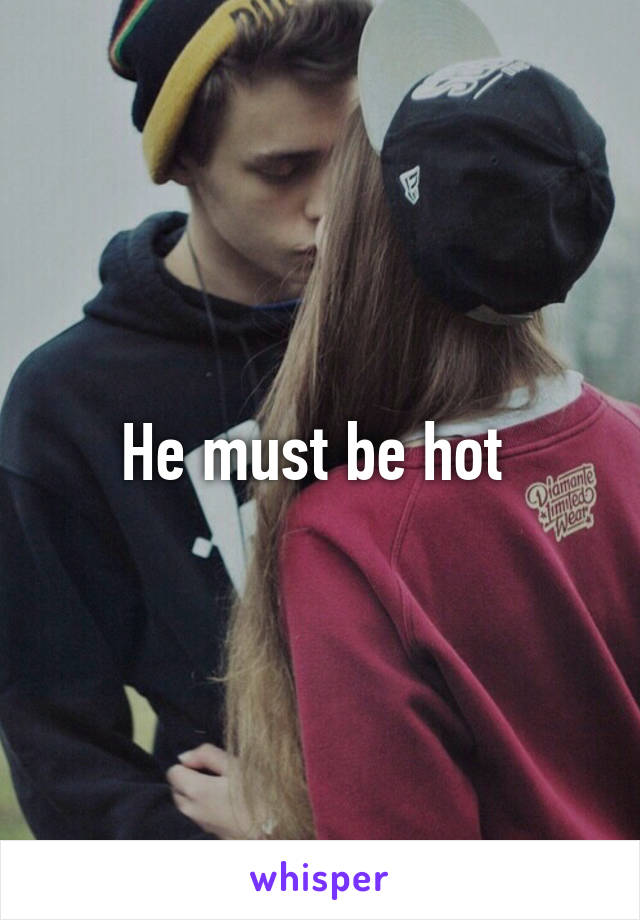 He must be hot 