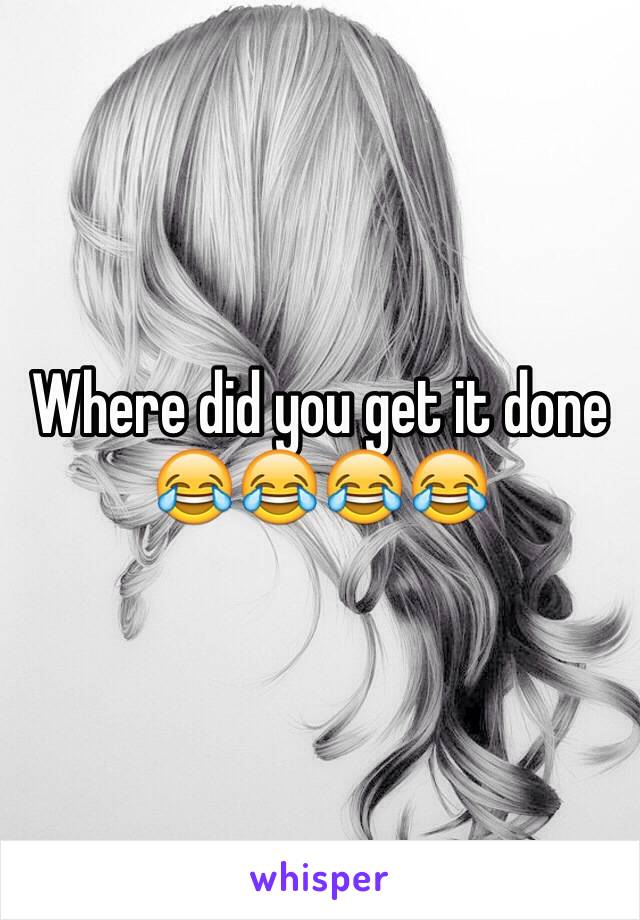 Where did you get it done 😂😂😂😂