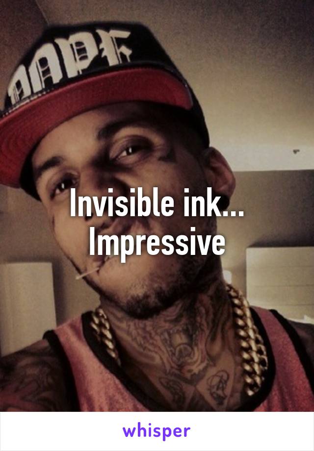 Invisible ink... Impressive