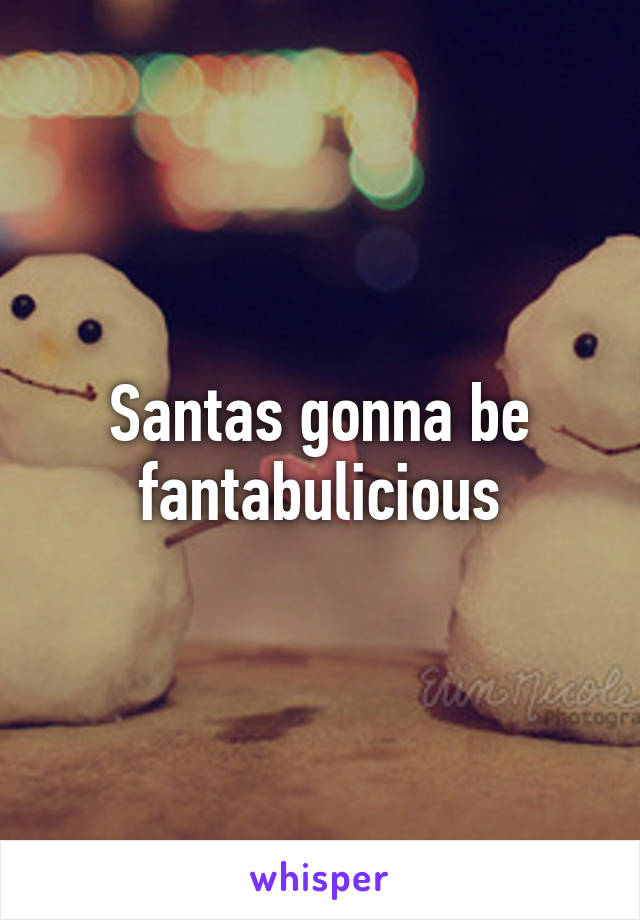 Santas gonna be fantabulicious