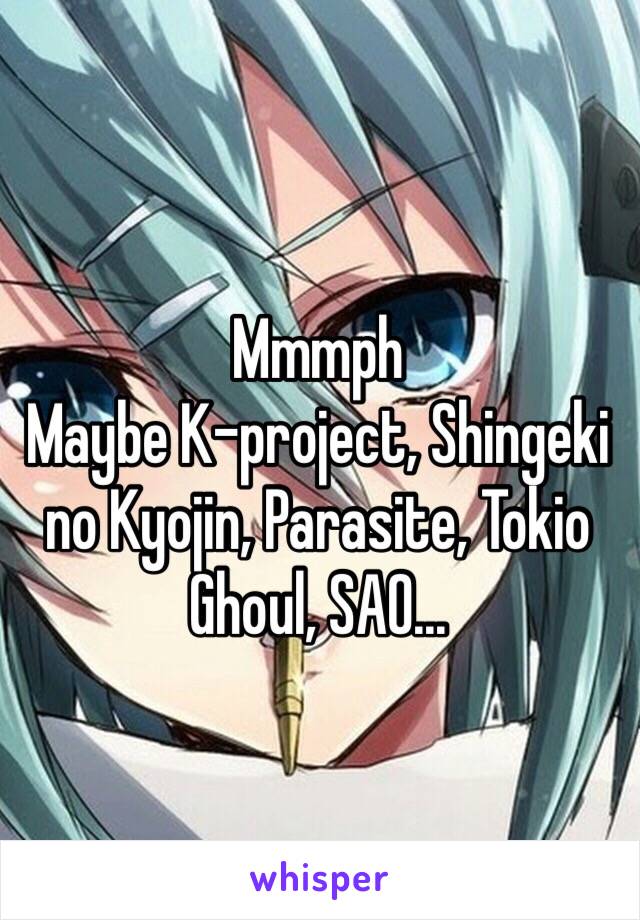Mmmph
Maybe K-project, Shingeki no Kyojin, Parasite, Tokio Ghoul, SAO... 