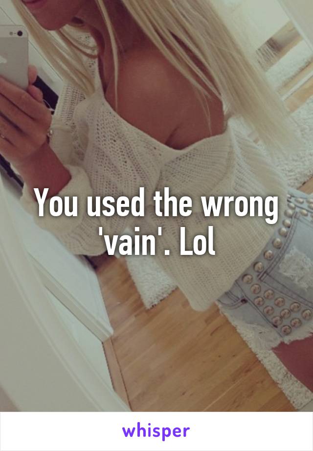 You used the wrong 'vain'. Lol