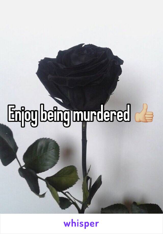 Enjoy being murdered 👍🏼