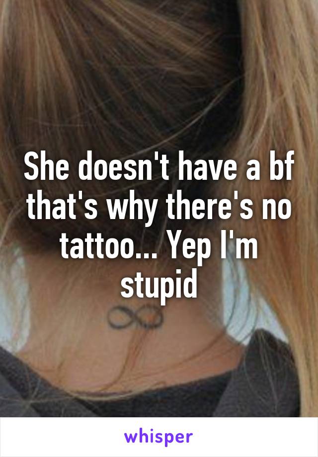 She doesn't have a bf that's why there's no tattoo... Yep I'm stupid